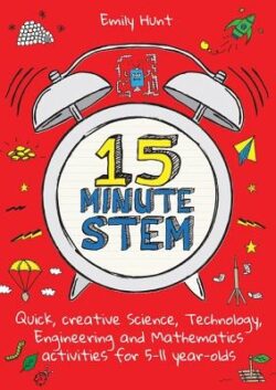 15-Minute Stem: Quick, Creative Science, Technology, Engineering and Mathematics Activities for 5-11 Year-Olds
