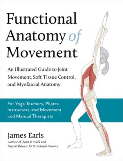 Functional Anatomy of Movement: An Illustrated Guide to Joint Movement, Soft Tissue Control, and Myofascial Anatomy-- For Yoga Teachers, Pilates Instr