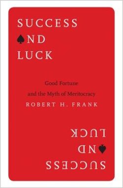 Success and Luck: Good Fortune and the Myth of Meritocracy
