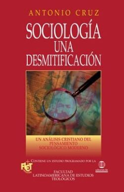 SociologÃa, Una Desmitificación: Un Análisis Cristiano del Pensamiento Sociológico Moderno