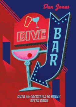Dive Bar: Over 50 Cocktails to Drink After Dark