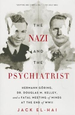 The Nazi and the Psychiatrist: Hermann Göring, Dr. Douglas M. Kelley, and a Fatal Meeting of Minds at the End of WWII