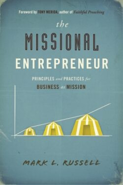 The Missional Entrepreneur: Principles and Practices for Business as Mission: Principles and Practices for Business as Mission