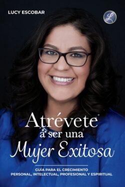 Atrévete a ser una mujer exitosa: Una guÃa para el crecimiento personal, intelectual, profesional y espiritual