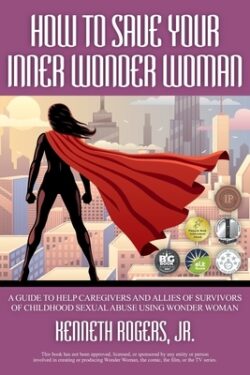 How to Save Your Inner Wonder Woman: A Guide to Help Caregivers and Allies of Survivors of Childhood Sexual Abuse Using Wonder Woman