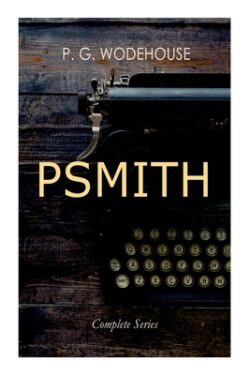 Psmith - Complete Series: Mike, Mike and Psmith, Psmith in the City, the Prince and Betty and Psmith, Journalist