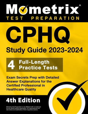 CPHQ Study Guide 2023-2024 - 4 Full-Length Practice Tests, Exam Secrets Prep with Detailed Answer Explanations for the Certified Professional in Healt