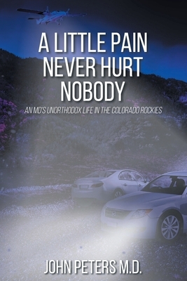A Little Pain Never Hurt Nobody: An MD's Unorthodox Life in the Colorado Rockies