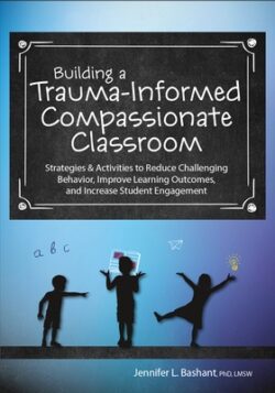 Building a Trauma-Informed, Compassionate Classroom: Strategies & Activities to Reduce Challenging Behavior, Improve Learning Outcomes, and Increase S
