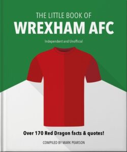 The Little Book of Wrexham Afc: Over 170 Red Dragon Facts & Quotes!
