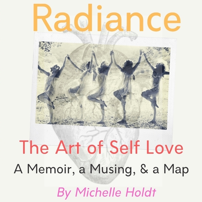 Radiance: The Art of Self Love: A Memoir, A Musing, A Map