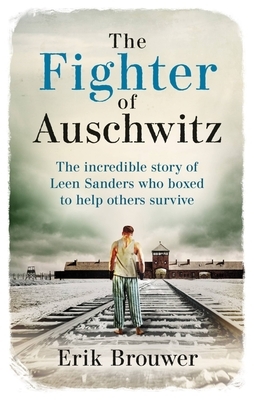 The Fighter of Auschwitz: The Incredible True Story of Leen Sanders Who Boxed to Help Others Survive