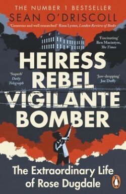 Heiress, Rebel, Vigilante, Bomber: The Extraordinary Life of Rose Dugdale