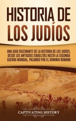 Historia de los judÃos: Una guÃa fascinante de la historia de los judÃos, desde los antiguos israelitas hasta la Segunda Guerra Mundial, pasan