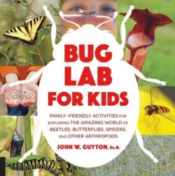 Bug Lab for Kids: Family-Friendly Activities for Exploring the Amazing World of Beetles, Butterflies, Spiders, and Other Arthropods