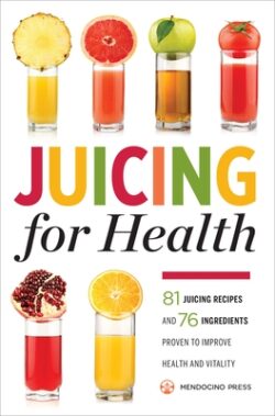 Juicing for Health: 81 Juicing Recipes and 76 Ingredients Proven to Improve Health and Vitality