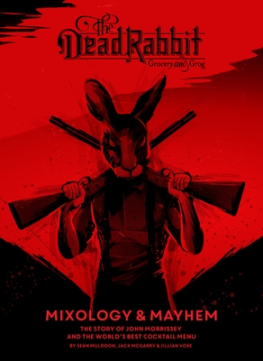 The Dead Rabbit Mixology & Mayhem: The Story of John Morrissey and the World's Best Cocktail Menu