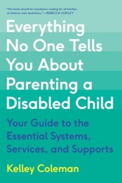 Everything No One Tells You about Parenting a Disabled Child: Your Guide to the Essential Systems, Services, and Supports