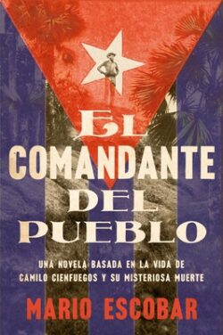Village Commander, the El Comandante del Pueblo (Spanish Edition): Una Novela Basada En La Vida de Camilo Cienfuegos Y Su Misteriosa Muerte
