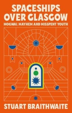 Spaceships Over Glasgow: Mogwai and Misspent Youth