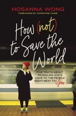 How (Not) to Save the World: The Truth about Revealing God's Love to the People Right Next to You