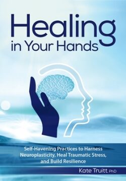 Healing In Your Hands: Self-Havening Practices to Harness Neuroplasticity, Heal Traumatic Stress, and Build Resilience