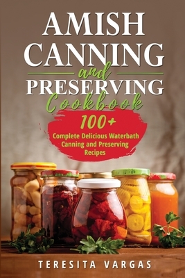 Amish Canning and Preserving COOKBOOK: 100+ Complete Delicious Waterbath Canning and Preserving Recipes