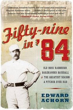 Fifty-Nine in '84: Old Hoss Radbourn, Barehanded Baseball, and the Greatest Season a Pitcher Ever Had