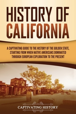 History of California: A Captivating Guide to the History of the Golden State, Starting from when Native Americans Dominated through European