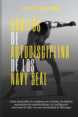 Hábitos de autodisciplina de los Navy Seal: Cómo desarrollar la confianza en sí mismo, los hábitos automáticos de autodisciplina y la inteligenc