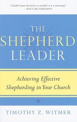 The Shepherd Leader: Achieving Effective Shepherding in Your Church