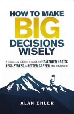 How to Make Big Decisions Wisely: A Biblical and Scientific Guide to Healthier Habits, Less Stress, a Better Career, and Much More