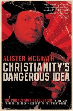 Christianity's Dangerous Idea: The Protestant Revolution--A History from the Sixteenth Century to the Twenty-First