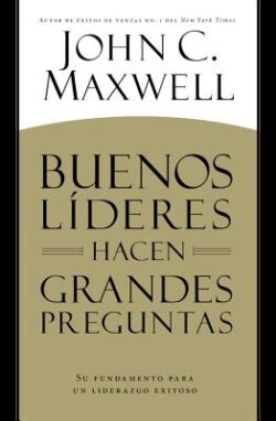 Buenos LÃderes Hacen Grandes Preguntas: Su Fundamento para un Liderazgo Exitoso = Good Leaders Ask Great Questions