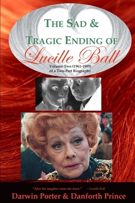 The Sad and Tragic Ending of Lucille Ball: Volume Two (1961-1989) of a Two-Part Biography