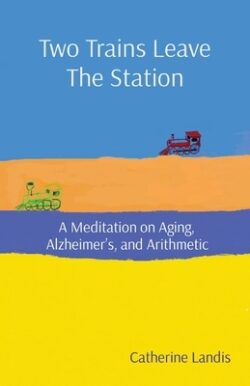 Two Trains Leave The Station: A Meditation on Aging, Alzheimer's, and Arithmetic