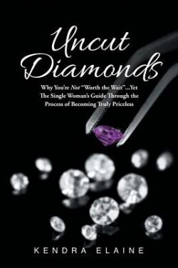 Uncut Diamonds: Why You're Not "Worth the Wait" . . . Yet The Single Women's Guide Through the Process of Becoming Truly Priceless