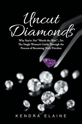 Uncut Diamonds: Why You're Not "Worth the Wait" . . . Yet The Single Women's Guide Through the Process of Becoming Truly Priceless
