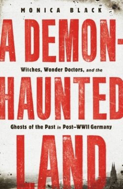A Demon-Haunted Land: Witches, Wonder Doctors, and the Ghosts of the Past in Post-WWII Germany