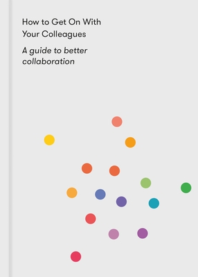 How to Get on with Your Colleagues: A Guide to Better Collaboration