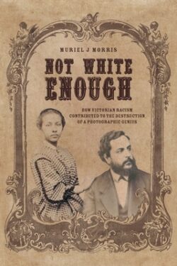 Not White Enough: How Victorian Racism Contributed to the Destruction of a Photographic Genius