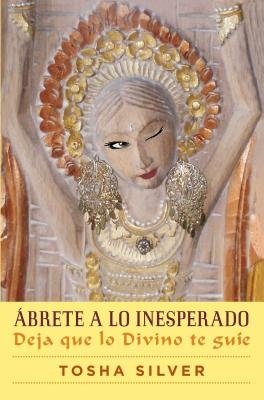 Ábrete a Lo Inesperado (Outrageous Openness Spanish Edition): Deja Que Lo Divino Te Guíe