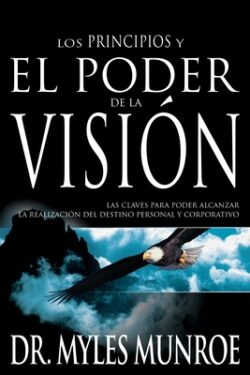 Los Los Principios Y Poder de la Visión: Las Claves Para Poder Alcanzar La Realizacion del Destino Personal Y Corporativo (Spanish Language Edition, t