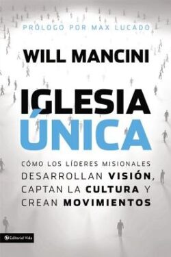 Iglesia única: Cómo los lÃderes misionales desarrollan visión, captan la cultura y crean movimientos = Church Unique