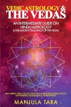 Vedic Astrology & The Vedas: An Intermediate Guide on Hindu Astrology & The Ancient Teachings of The Vedas