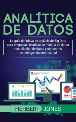 Analítica de datos: La guía definitiva de análisis de Big Data para empresas, técnicas de minería de datos, recopilación de datos y concep