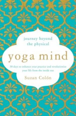 Yoga Mind: Journey Beyond the Physical, 30 Days to Enhance Your Practice and Revolutionize Your Life from the Inside Out