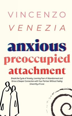 Anxious Preoccupied Attachment: Break the Cycle of Anxiety, Jealousy, Looming Fear, Abandonment of Nurture, Lack of Trust and Connection with Your Par