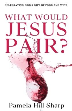 What Would Jesus Pair: Celebrating God's gift of food and wine