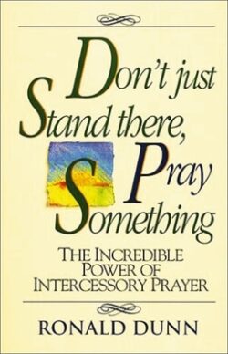 Don't Just Stand There, Pray Something: The Incredible Power of Intercessory Prayer